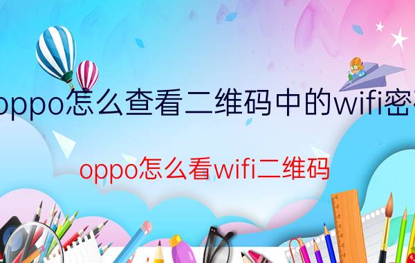 oppo怎么查看二维码中的wifi密码 oppo怎么看wifi二维码？